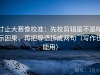 寸止大赛像校准：先校剪辑是不是暗示因果，再把导语拆成两句（写作也能用）