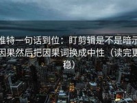 推特一句话到位：盯剪辑是不是暗示因果然后把因果词换成中性（读完更稳）