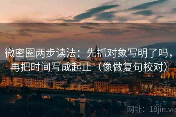 微密圈两步读法：先抓对象写明了吗，再把时间写成起止（像做复句校对）