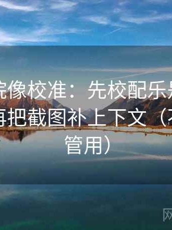 努努影院像校准：先校配乐是不是带节奏，再把截图补上下文（不费劲但管用）