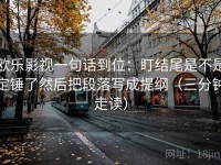 欧乐影视一句话到位：盯结尾是不是定锤了然后把段落写成提纲（三分钟走读）