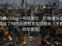 tx糖心vlog一句话到位：盯情绪当成理由了吗然后把相关写回相关（不费劲但管用）