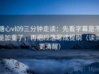 糖心vl09三分钟走读：先看字幕是不是加重了，再把段落写成提纲（读完更清醒）