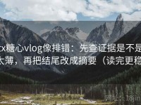 tx糖心vlog像排错：先查证据是不是太薄，再把结尾改成摘要（读完更稳）