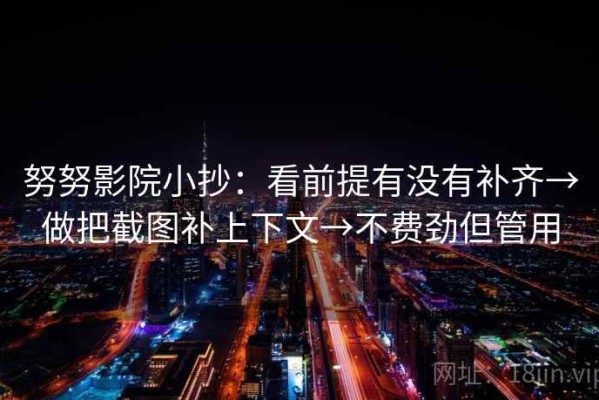 努努影院小抄：看前提有没有补齐→做把截图补上下文→不费劲但管用