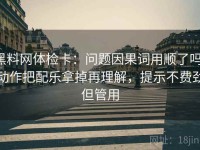 黑料网体检卡：问题因果词用顺了吗，动作把配乐拿掉再理解，提示不费劲但管用