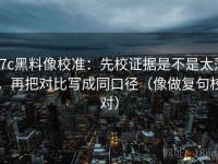 17c黑料像校准：先校证据是不是太薄，再把对比写成同口径（像做复句校对）