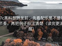 17c黑料想转发前：先看配乐是不是带节奏，再把例子标注清楚（读完更清醒）