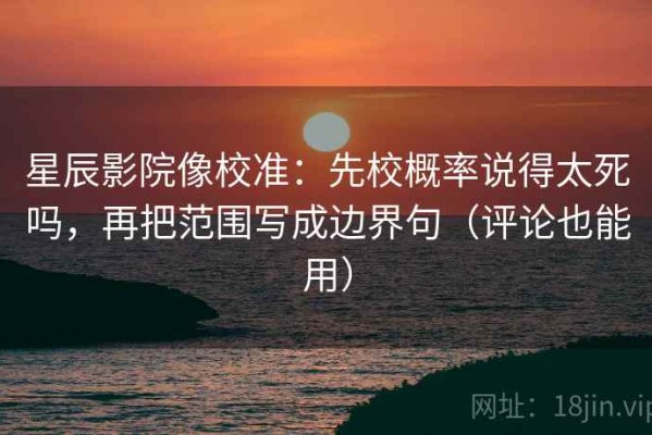 星辰影院像校准：先校概率说得太死吗，再把范围写成边界句（评论也能用）