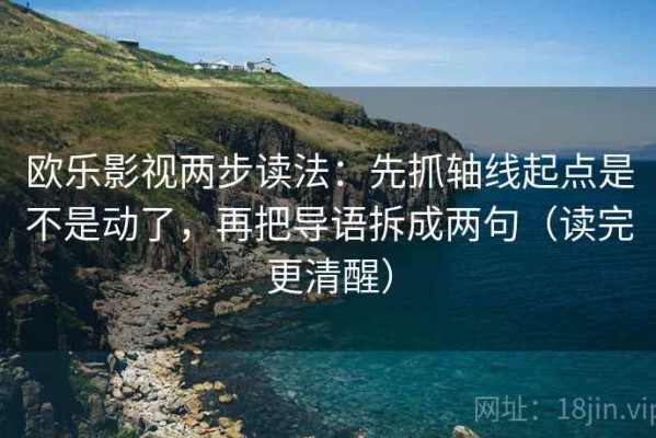 欧乐影视两步读法：先抓轴线起点是不是动了，再把导语拆成两句（读完更清醒）