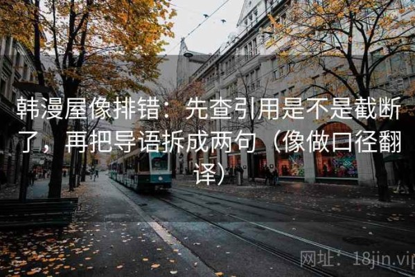 韩漫屋像排错：先查引用是不是截断了，再把导语拆成两句（像做口径翻译）