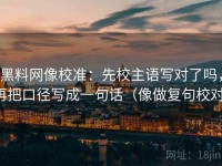 黑料网像校准：先校主语写对了吗，再把口径写成一句话（像做复句校对）