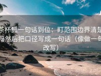 茶杯狐一句话到位：盯范围边界清楚吗然后把口径写成一句话（像做一句改写）