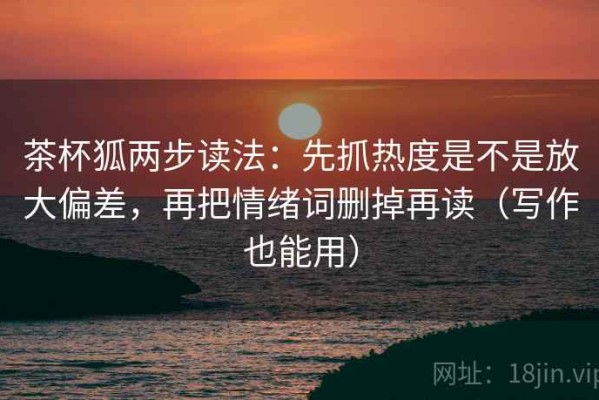 茶杯狐两步读法：先抓热度是不是放大偏差，再把情绪词删掉再读（写作也能用）