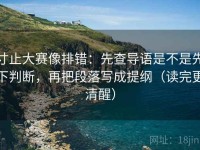 寸止大赛像排错：先查导语是不是先下判断，再把段落写成提纲（读完更清醒）