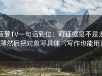 菠萝TV一句话到位：盯证据是不是太薄然后把对象写具体（写作也能用）
