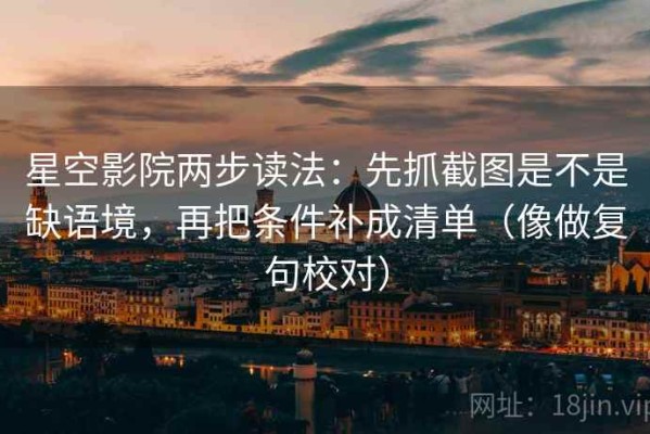 星空影院两步读法：先抓截图是不是缺语境，再把条件补成清单（像做复句校对）