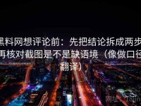 黑料网想评论前：先把结论拆成两步，再核对截图是不是缺语境（像做口径翻译）