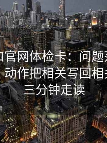 糖心入口官网体检卡：问题范围边界清楚吗，动作把相关写回相关，提示三分钟走读