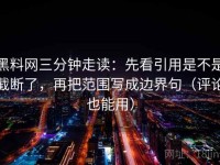 黑料网三分钟走读：先看引用是不是截断了，再把范围写成边界句（评论也能用）
