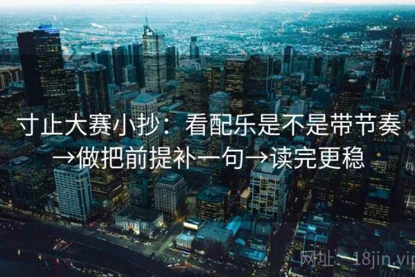 寸止大赛小抄：看配乐是不是带节奏→做把前提补一句→读完更稳