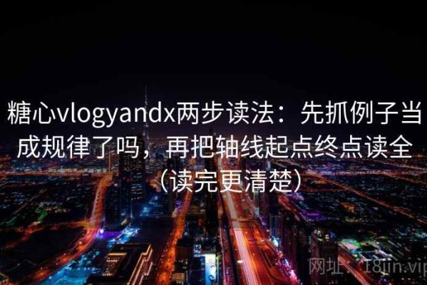 糖心vlogyandx两步读法：先抓例子当成规律了吗，再把轴线起点终点读全（读完更清楚）