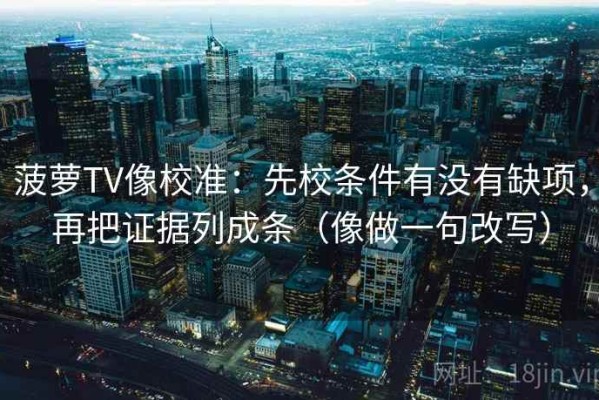 菠萝TV像校准：先校条件有没有缺项，再把证据列成条（像做一句改写）