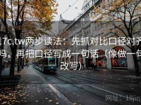 17c.tw两步读法：先抓对比口径对齐吗，再把口径写成一句话（像做一句改写）