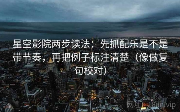 星空影院两步读法：先抓配乐是不是带节奏，再把例子标注清楚（像做复句校对）