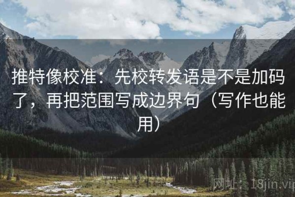 推特像校准：先校转发语是不是加码了，再把范围写成边界句（写作也能用）