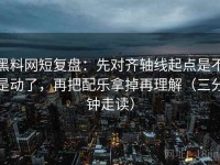 黑料网短复盘：先对齐轴线起点是不是动了，再把配乐拿掉再理解（三分钟走读）