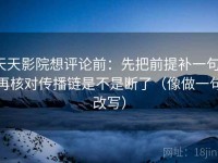天天影院想评论前：先把前提补一句，再核对传播链是不是断了（像做一句改写）