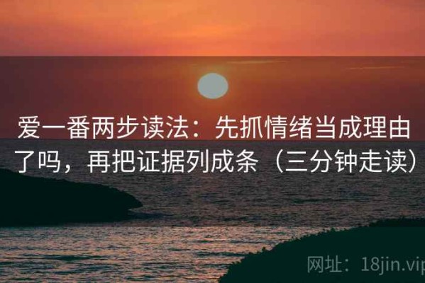 爱一番两步读法：先抓情绪当成理由了吗，再把证据列成条（三分钟走读）