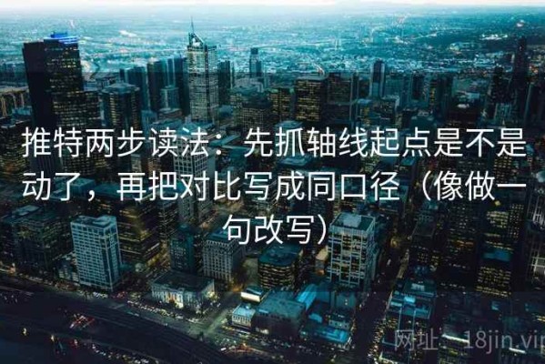 推特两步读法：先抓轴线起点是不是动了，再把对比写成同口径（像做一句改写）