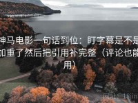 神马电影一句话到位：盯字幕是不是加重了然后把引用补完整（评论也能用）