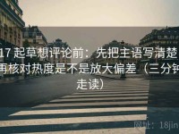 17 起草想评论前：先把主语写清楚，再核对热度是不是放大偏差（三分钟走读）