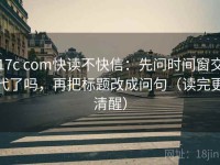 17c com快读不快信：先问时间窗交代了吗，再把标题改成问句（读完更清醒）