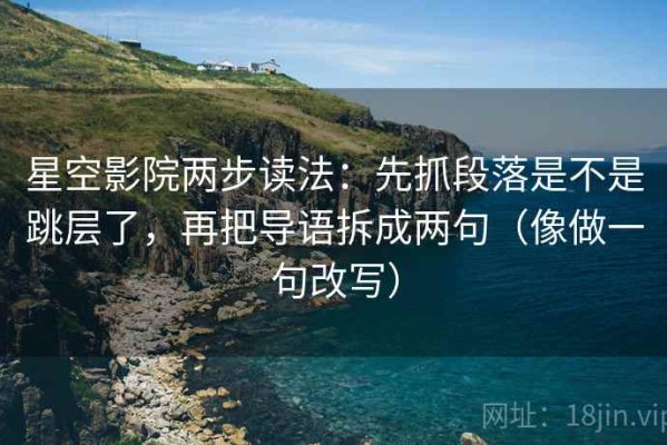 星空影院两步读法：先抓段落是不是跳层了，再把导语拆成两句（像做一句改写）