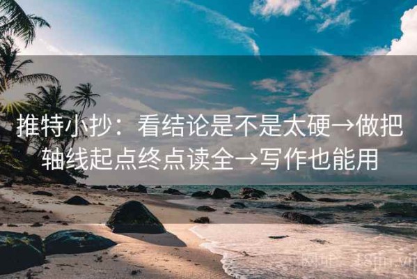 推特小抄：看结论是不是太硬→做把轴线起点终点读全→写作也能用