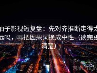 柚子影视短复盘：先对齐推断走得太远吗，再把因果词换成中性（读完更清楚）