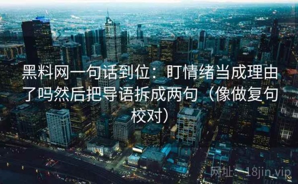 黑料网一句话到位：盯情绪当成理由了吗然后把导语拆成两句（像做复句校对）