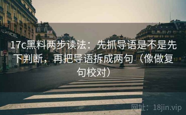 17c黑料两步读法：先抓导语是不是先下判断，再把导语拆成两句（像做复句校对）