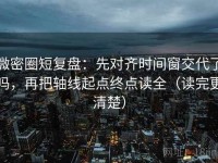 微密圈短复盘：先对齐时间窗交代了吗，再把轴线起点终点读全（读完更清楚）
