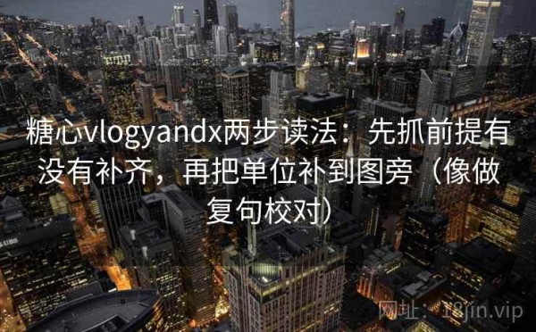 糖心vlogyandx两步读法：先抓前提有没有补齐，再把单位补到图旁（像做复句校对）