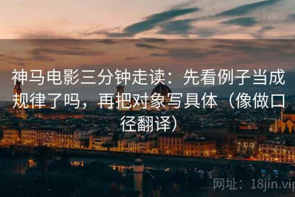 神马电影三分钟走读：先看例子当成规律了吗，再把对象写具体（像做口径翻译）