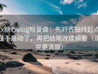 tx糖心vlog短复盘：先对齐轴线起点是不是动了，再把结尾改成摘要（读完更清醒）
