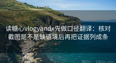 读糖心vlogyandx先做口径翻译：核对截图是不是缺语境后再把证据列成条