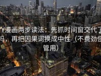 YY漫画两步读法：先抓时间窗交代了吗，再把因果词换成中性（不费劲但管用）