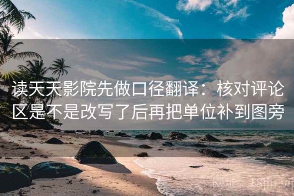 读天天影院先做口径翻译：核对评论区是不是改写了后再把单位补到图旁