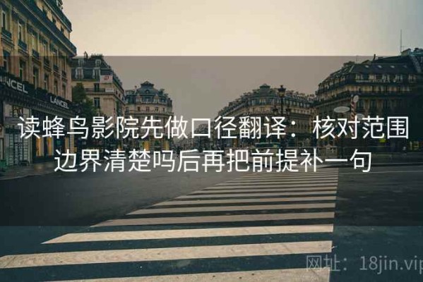 读蜂鸟影院先做口径翻译：核对范围边界清楚吗后再把前提补一句